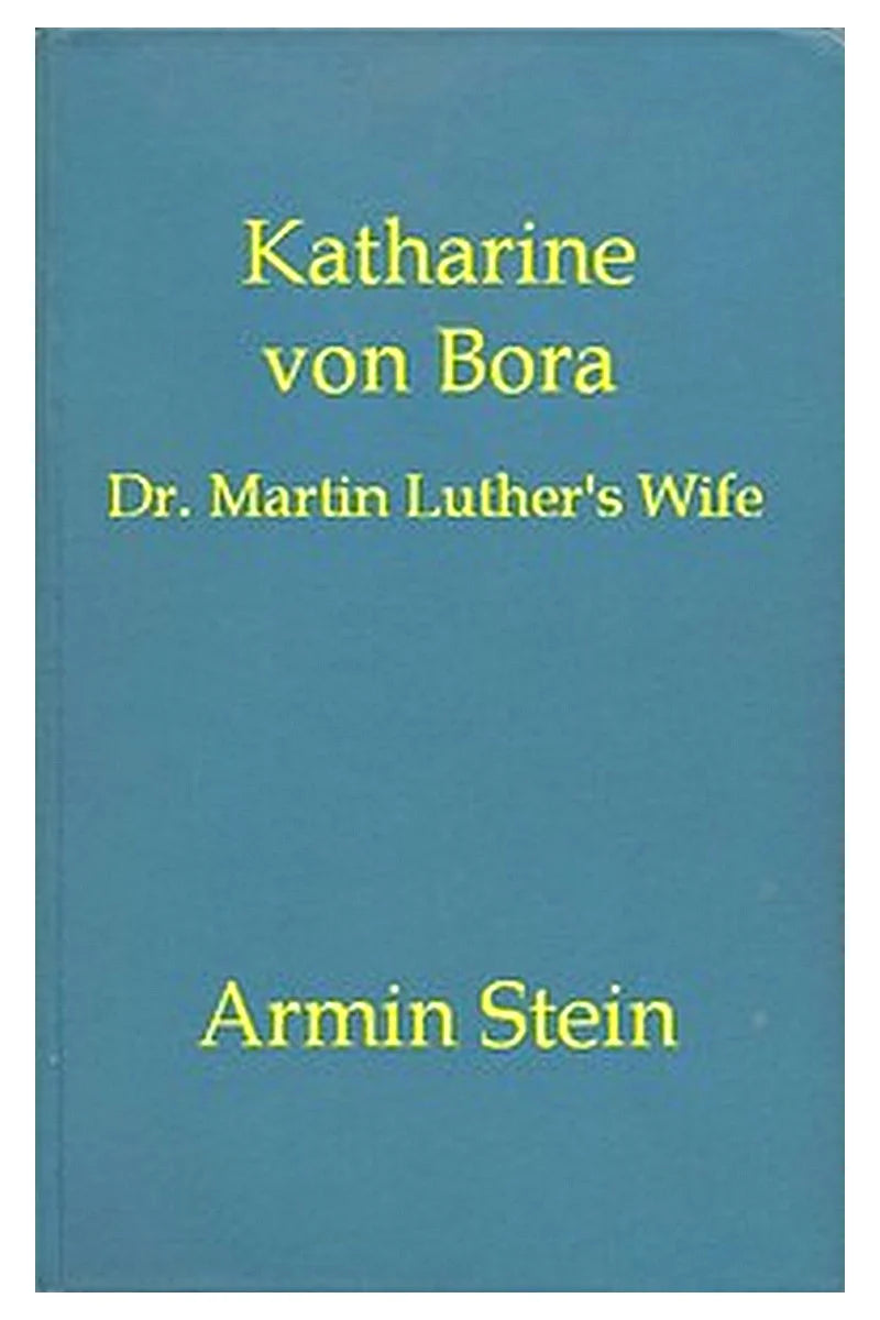 Katharine von Bora: Dr. Martin Luther's Wife