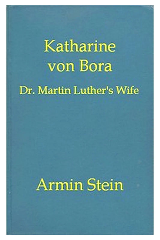 Katharine von Bora: Dr. Martin Luther's Wife