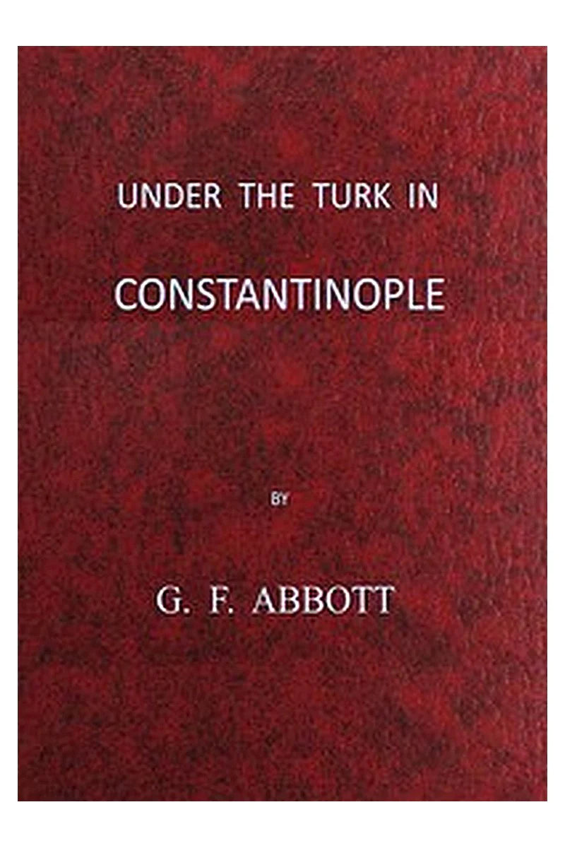 Under the Turk in Constantinople: A record of Sir John Finch's Embassy, 1674-1681