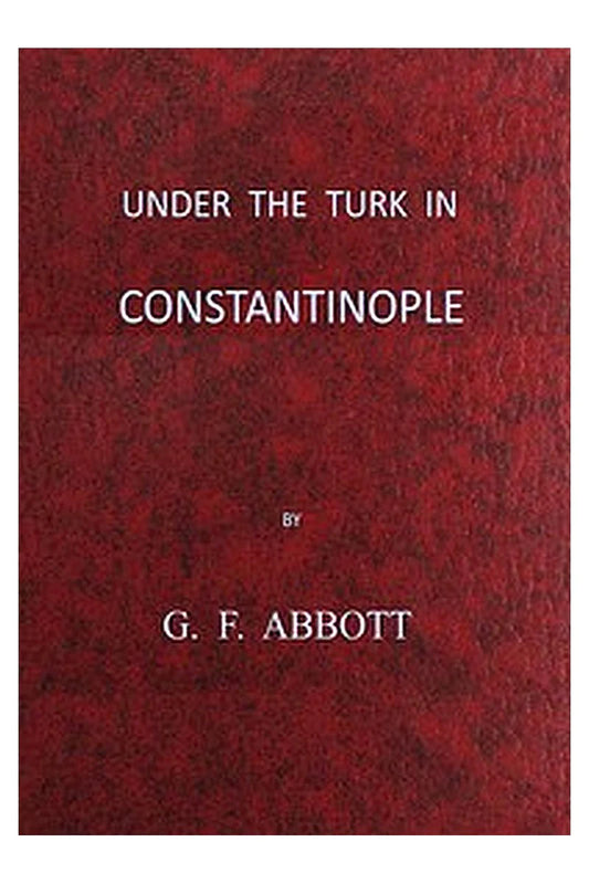 Under the Turk in Constantinople: A record of Sir John Finch's Embassy, 1674-1681