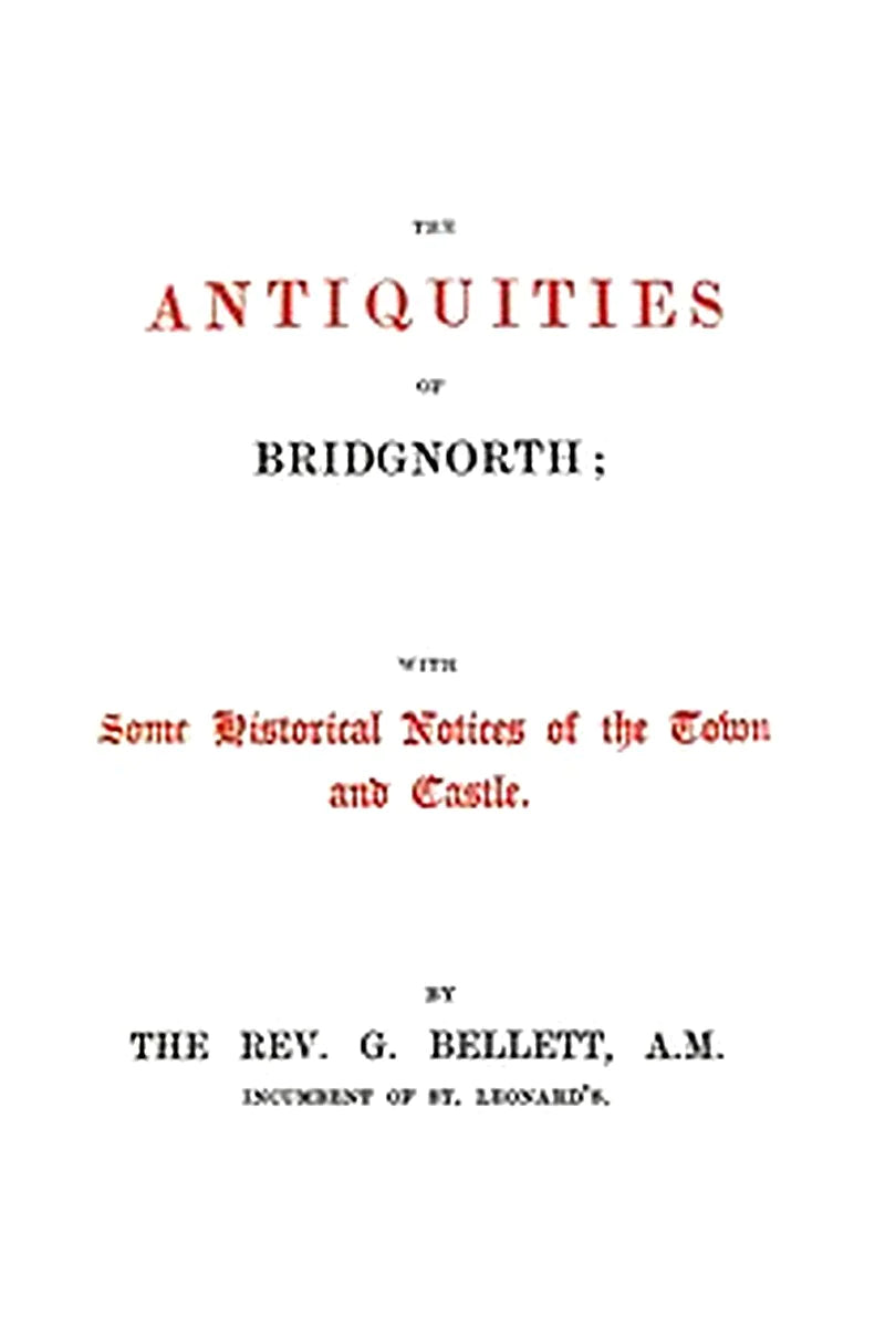 The Antiquities of Bridgnorth With Some Historical Notices of the Town and Castle