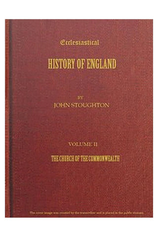 Ecclesiastical History of England from the Opening of the Long Parliament to the Death of Oliver Cromwell. Volume 2—The Church of the Commonwealth