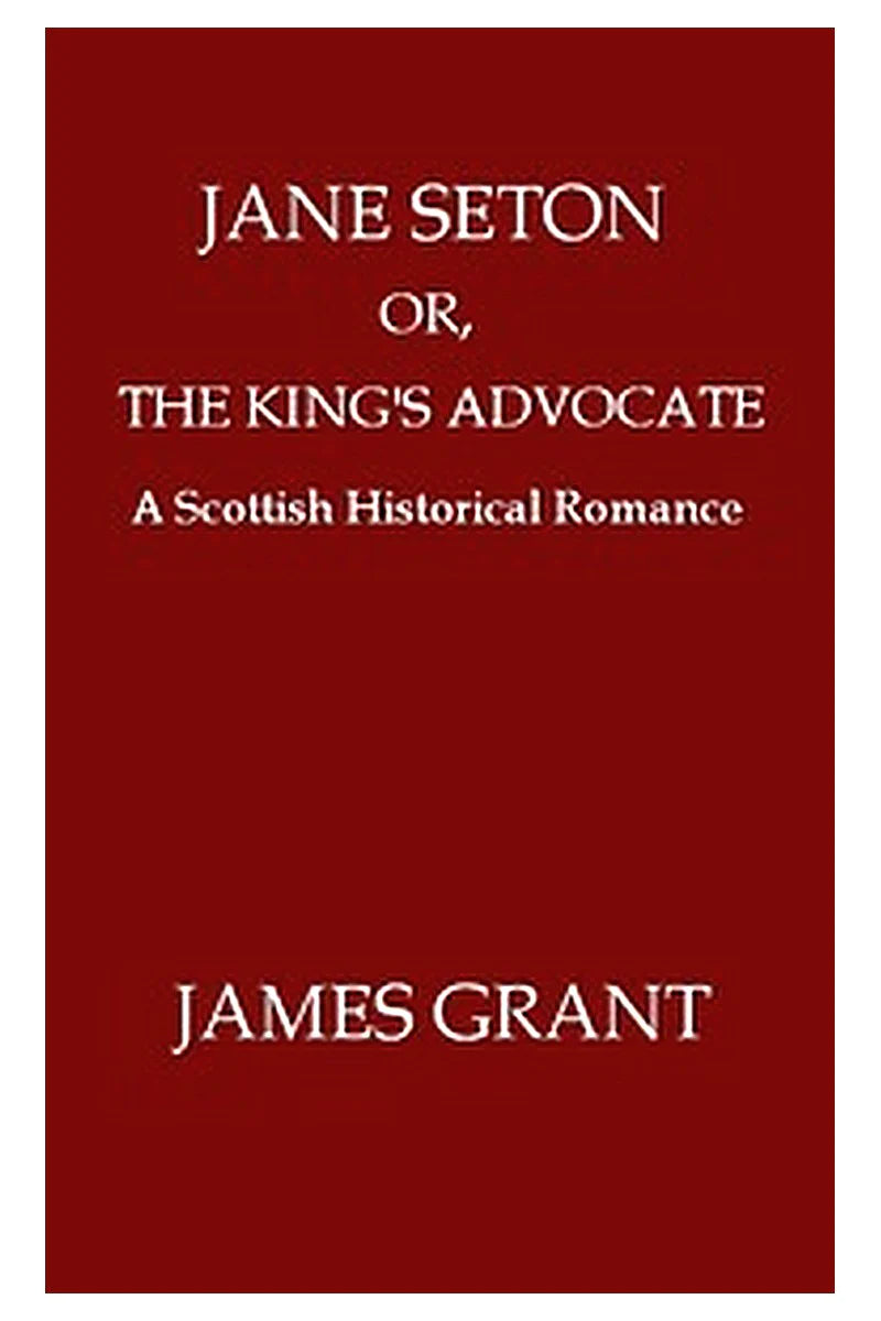 Jane Seton or, The King's Advocate: A Scottish Historical Romance