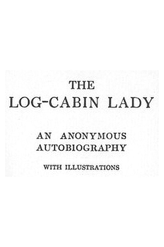 The Log-Cabin Lady — An Anonymous Autobiography