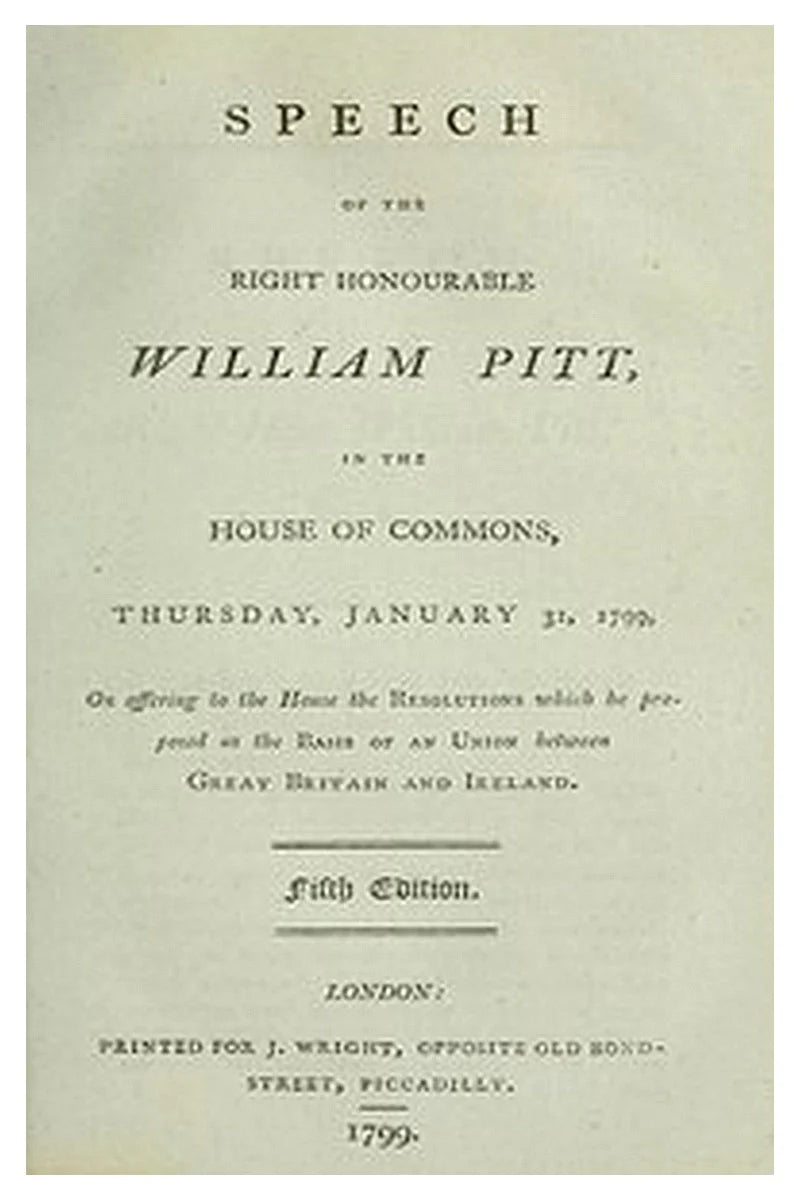 Speech of the Right Honourable William Pitt, in the House of Commons, Thursday, January 31, 1799