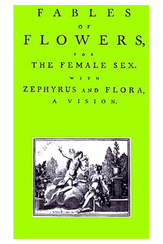 Fables of Flowers for the Female Sex. With Zephyrus and Flora, a Vision