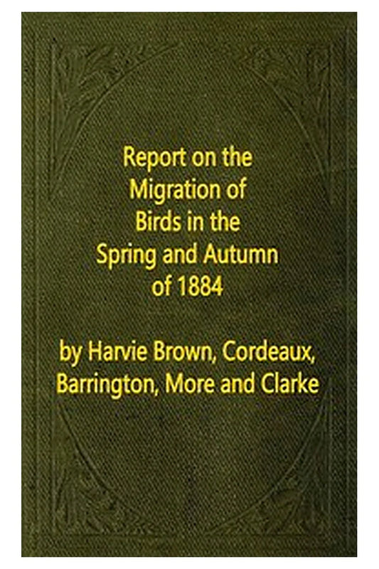 Report on the Migration of Birds in the Spring and Autumn of 1884. Sixth Report
