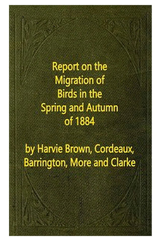 Report on the Migration of Birds in the Spring and Autumn of 1884. Sixth Report
