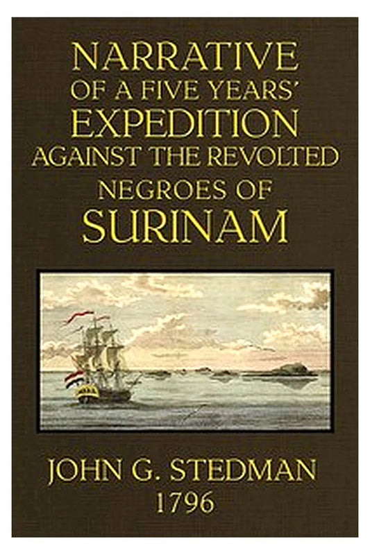 Narrative, of a 5 Years' Expedition Against the Revolted Negroes of Surinam, in Guiana on the Wild Coast of South America From the Year 1772 to 1777... Volume 1 (of 2)