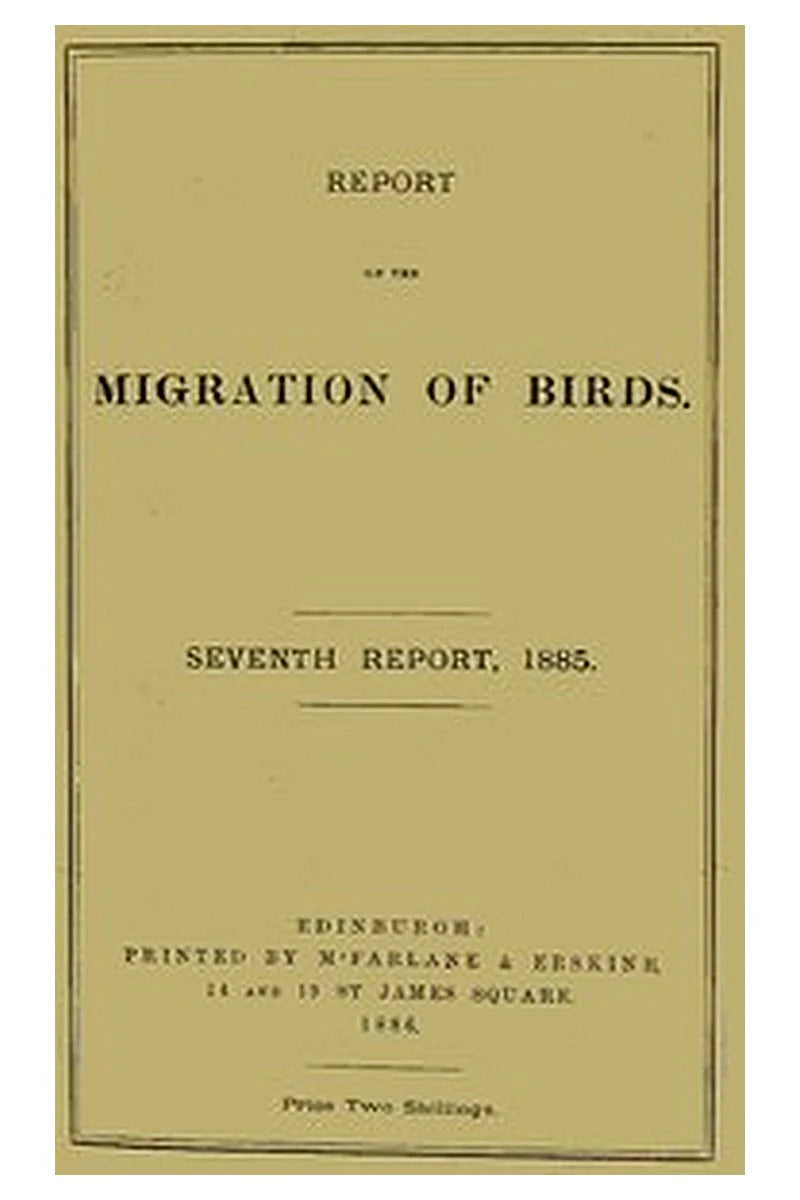 Report on the Migration of Birds in the Spring and Autumn of 1885. Seventh Report
