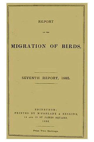 Report on the Migration of Birds in the Spring and Autumn of 1885. Seventh Report
