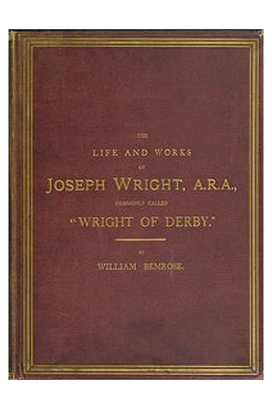 The Life and Works of Joseph Wright, A.R.A., commonly called "Wright of Derby"