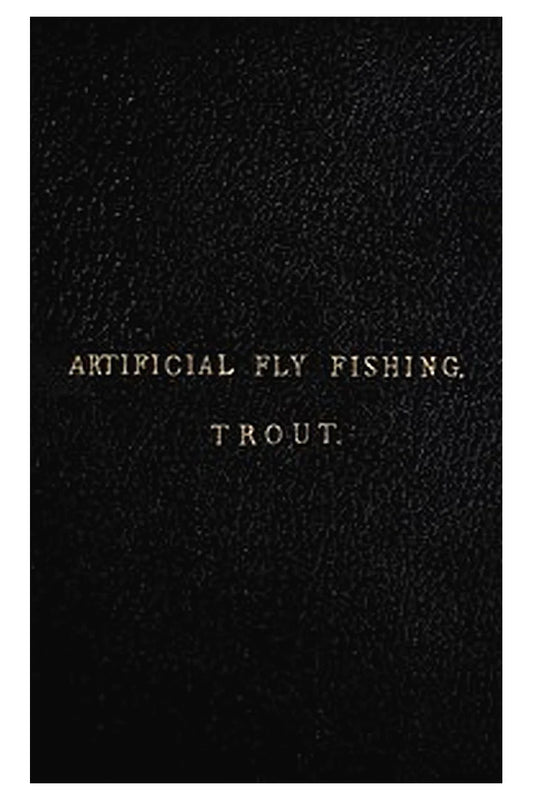 A Concise Practical Treatise on Artificial Fly Fishing for Trout