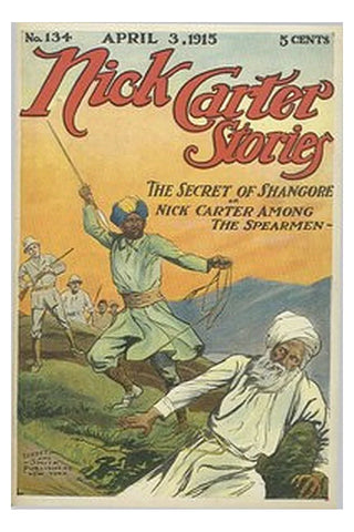 Nick Carter Stories No. 134, April 3, 1915 The Secret of Shangore Or, Nick Carter Among the Spearmen