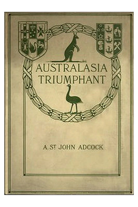 Australasia Triumphant!: With the Australians and New Zealanders in the Great War on Land and Sea