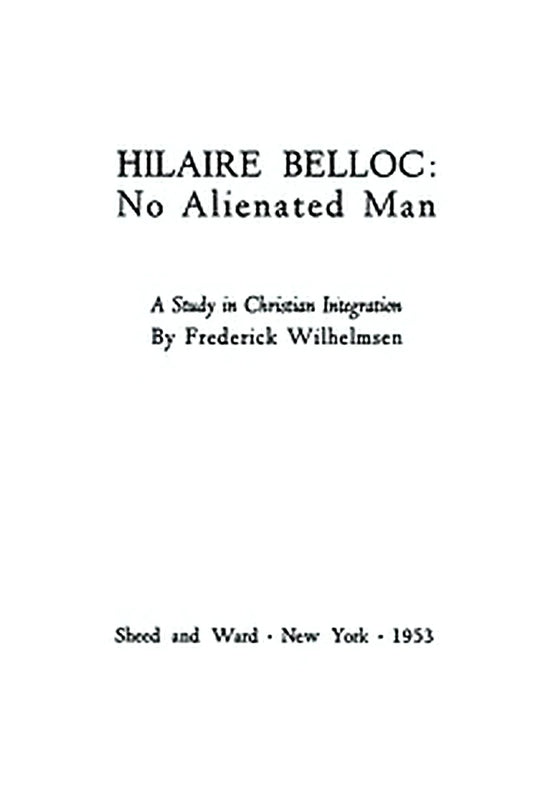 Hilaire Belloc: No Alienated Man A Study in Christian Integration