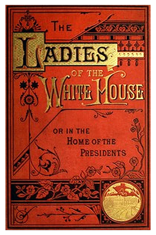 The Ladies of the White House; Or, in the Home of the Presidents
