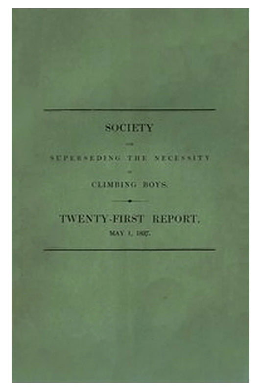 Society for Superseding the Necessity of Climbing Boys, by Encouraging a New Method of Sweeping Chimneys: Twenty-First Report, May 1, 1837