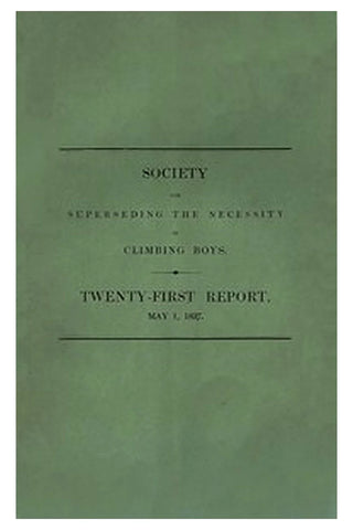 Society for Superseding the Necessity of Climbing Boys, by Encouraging a New Method of Sweeping Chimneys: Twenty-First Report, May 1, 1837