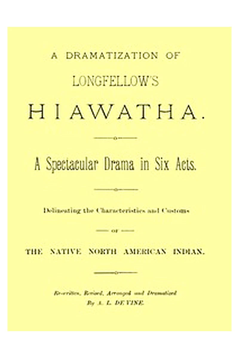 A dramatization of Longfellow's Hiawatha: A spectacular drama in six acts