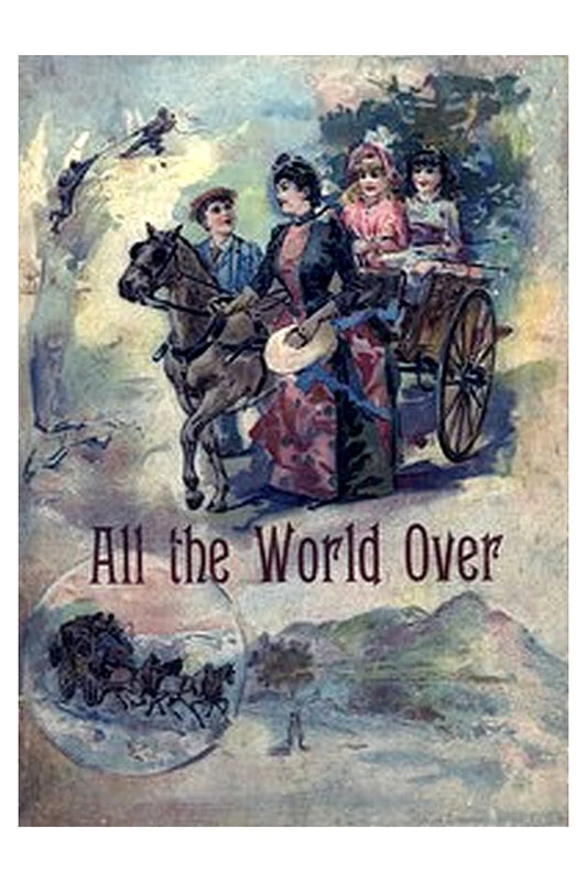 All the World Over: Interesting Stories of Travel, Thrilling Adventure and Home Life