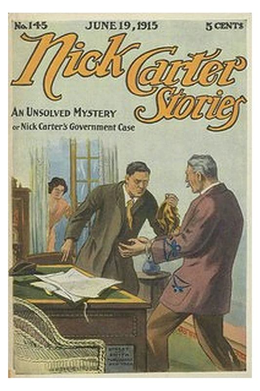 Nick Carter Stories No. 145, June 19, 1915: An Unsolved Mystery Or, Nick Carter's Goverment Case