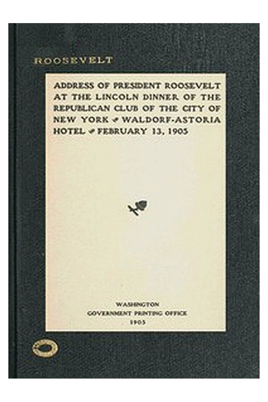 Address of President Roosevelt at the Lincoln dinner of the Republican club of the city of New York, Waldorf-Astoria Hotel, February 13, 1905