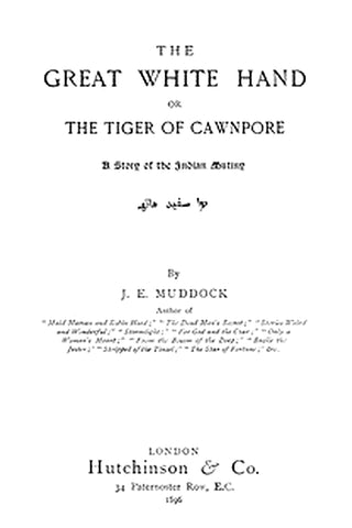 The Great White Hand Or, the Tiger of Cawnpore: A story of the Indian Mutiny