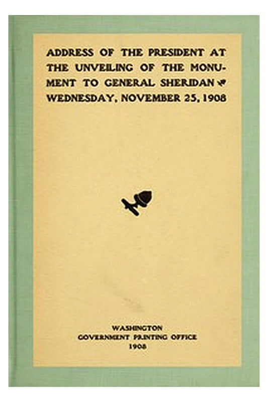 Address of the President at the unveiling of the monument to General Sheridan, Wednesday, November 25, 1908