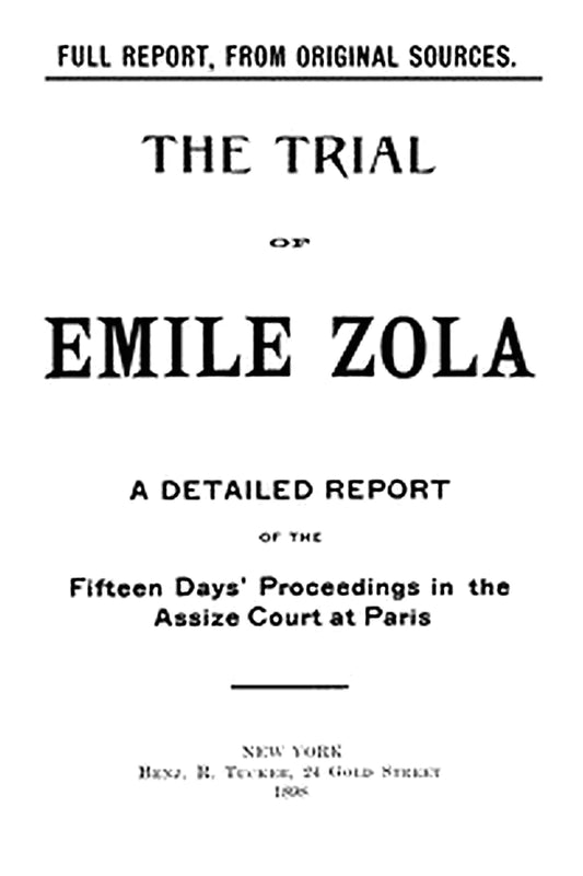 The trial of Emile Zola: containing M. Zola's letter to President Faure relating to the Dreyfus case, and a full report of the fifteen days' proceedings in the Assize Court of the Seine, including testimony of witnesses and speeches of counsel