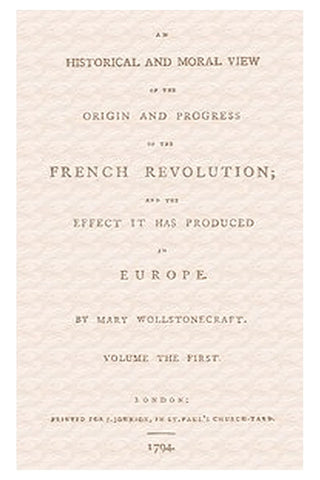 An historical and moral view of the origin and progress of the French Revolution and the effect it has produced in Europe