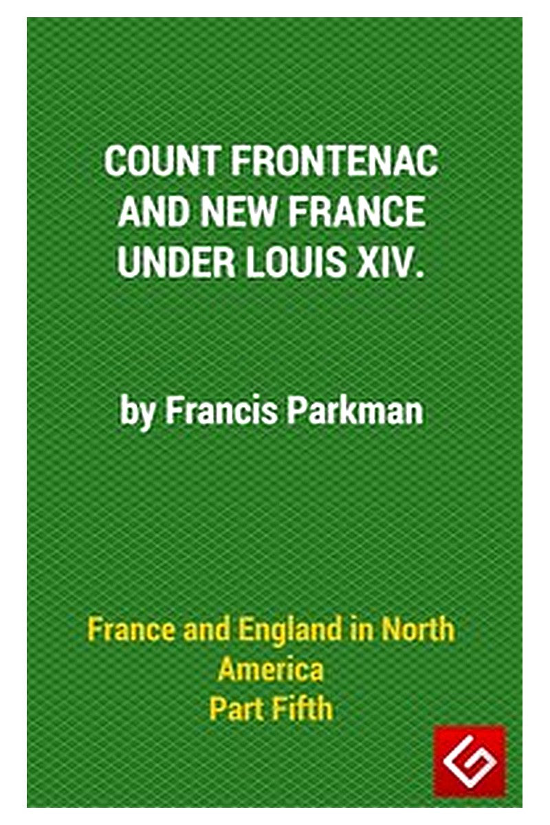France and England in North America, Part V: Count Frontenac, New France, Louis XIV