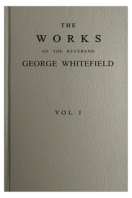 The works of the Reverend George Whitefield, M.A., Vol. 1 (of 6)