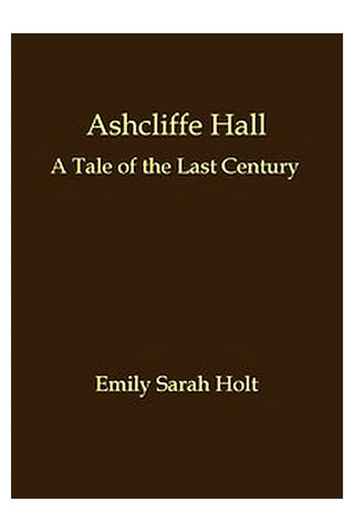 Ashcliffe Hall: A tale of the last century