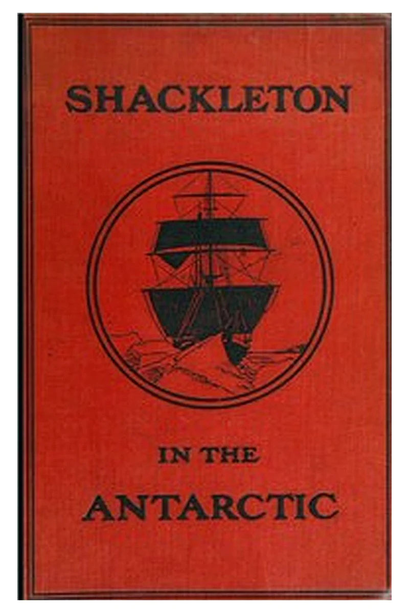Shackleton in the Antarctic: Being the story of the British Antarctic expedition, 1907-1909