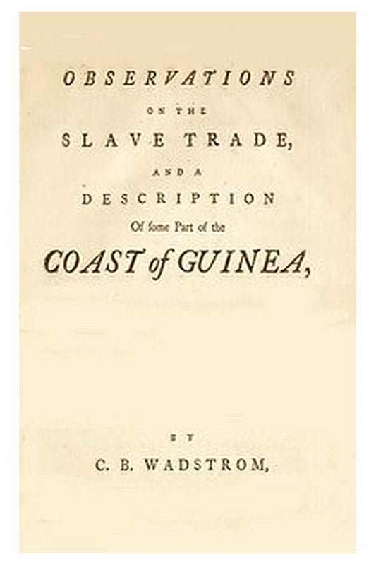 Observations on the slave trade and a description of some part of the coast of Guinea, during a voyage, made in 1787, and 1788, in company with Doctor A. Sparrman and Captain Arrehenius