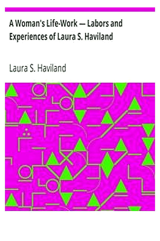 A Woman's Life-Work — Labors and Experiences of Laura S. Haviland