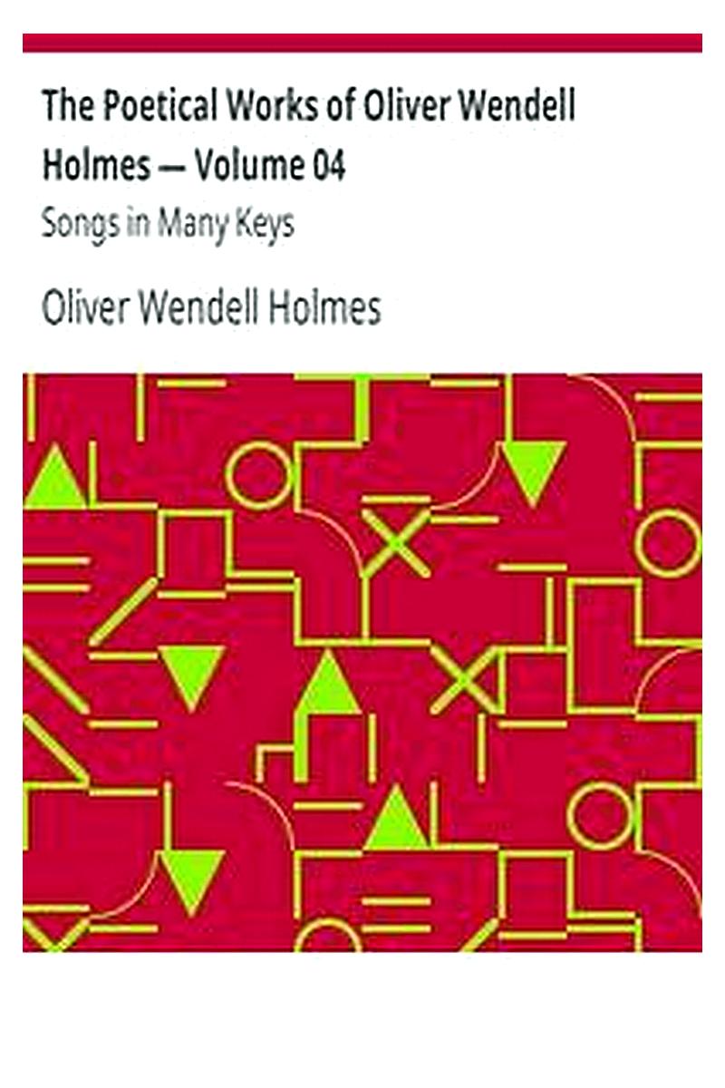 The Poetical Works of Oliver Wendell Holmes — Volume 04: Songs in Many Keys