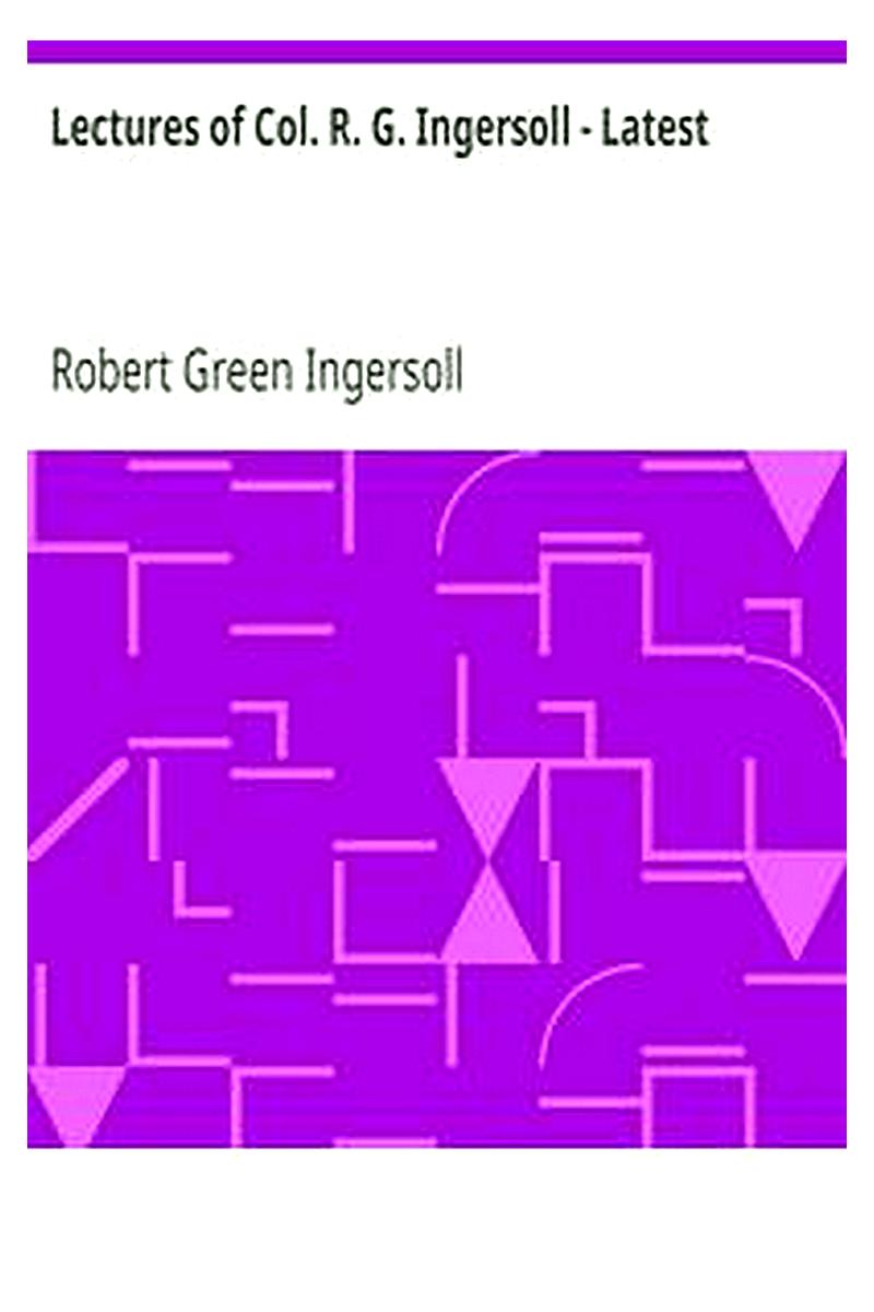 Lectures of Col. R. G. Ingersoll - Latest