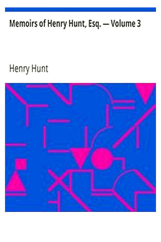 Memoirs of Henry Hunt, Esq. — Volume 3