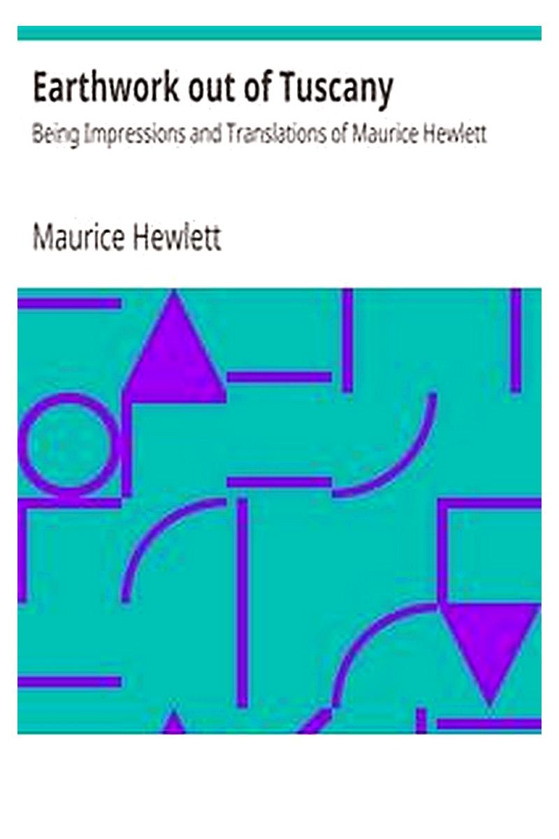 Earthwork out of Tuscany: Being Impressions and Translations of Maurice Hewlett