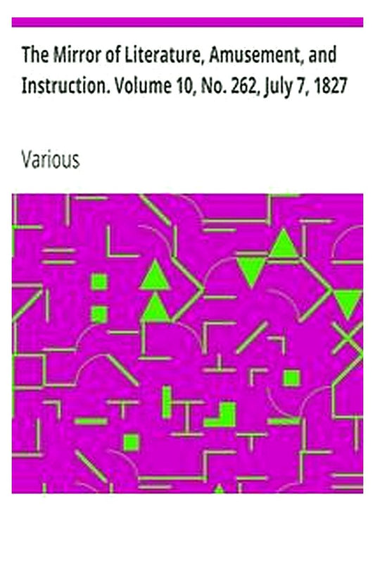 The Mirror of Literature, Amusement, and Instruction. Volume 10, No. 262, July 7, 1827