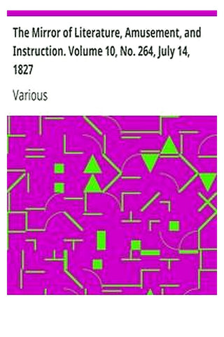 The Mirror of Literature, Amusement, and Instruction. Volume 10, No. 264, July 14, 1827