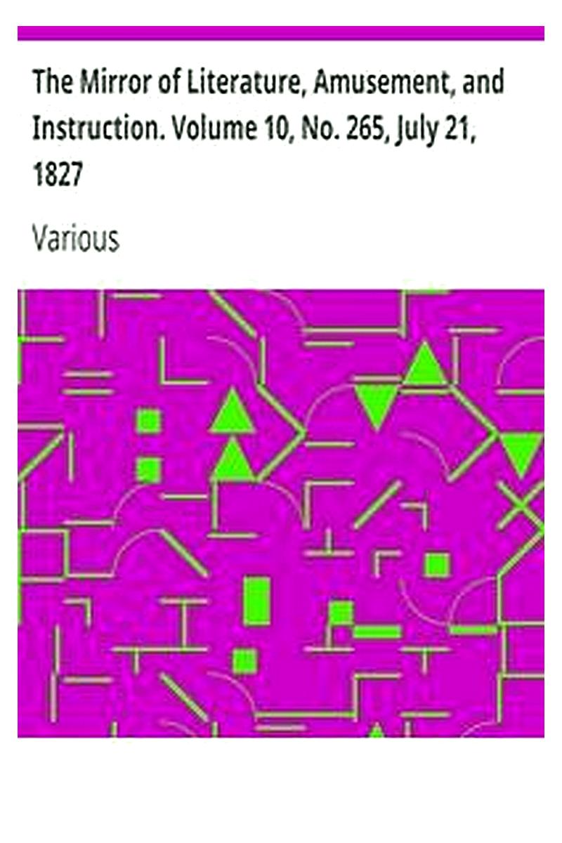 The Mirror of Literature, Amusement, and Instruction. Volume 10, No. 265, July 21, 1827