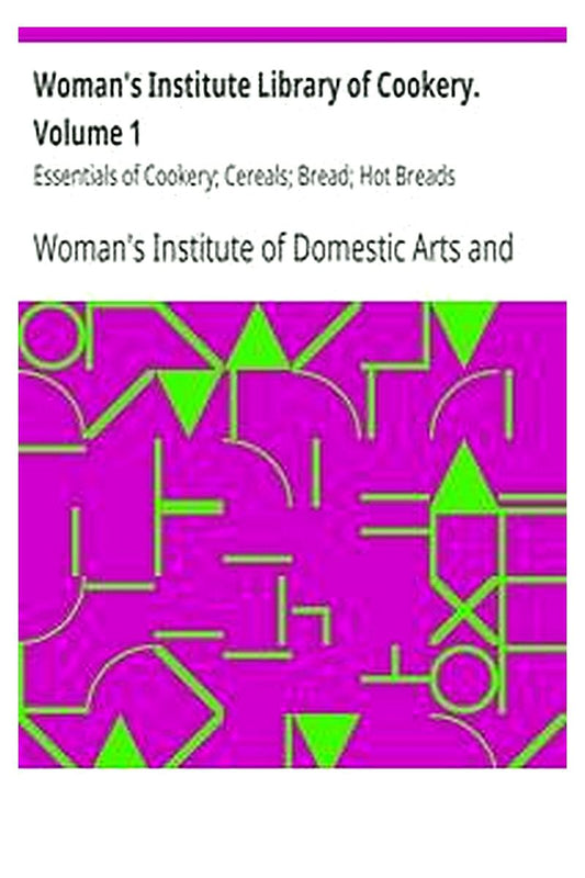 Woman's Institute Library of Cookery. Volume 1: Essentials of Cookery Cereals Bread Hot Breads