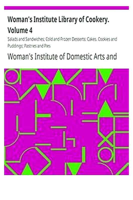 Woman's Institute Library of Cookery. Volume 4: Salads and Sandwiches Cold and Frozen Desserts Cakes, Cookies and Puddings Pastries and Pies