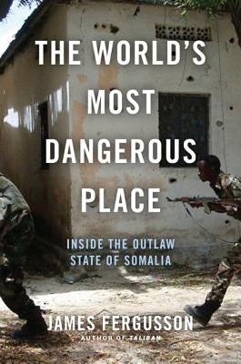 The World's Most Dangerous Place: Inside the Outlaw State of Somalia by Fergusson, James