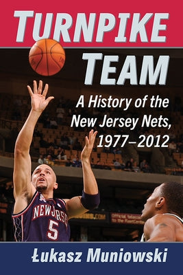 Turnpike Team: A History of the New Jersey Nets, 1977-2012 by Muniowski, Lukasz