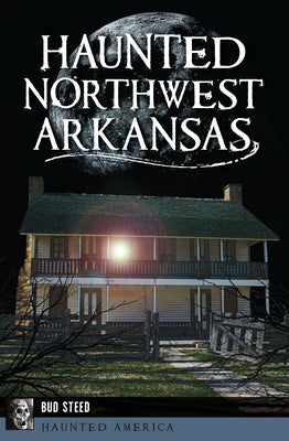 Haunted Northwest Arkansas by Steed, Bud