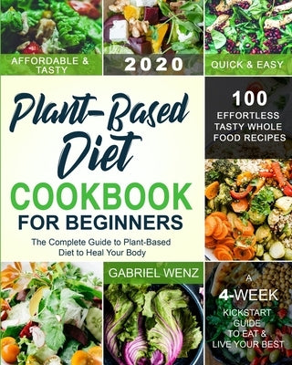 Plant-Based Diet Cookbook for Beginners: The Complete Guide to Plant-Based Diet to Heal Your Body- 100 Effortless Tasty Whole Food Recipes- A 4-Week K by Wenz, Gabriel